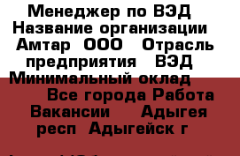 Менеджер по ВЭД › Название организации ­ Амтар, ООО › Отрасль предприятия ­ ВЭД › Минимальный оклад ­ 30 000 - Все города Работа » Вакансии   . Адыгея респ.,Адыгейск г.